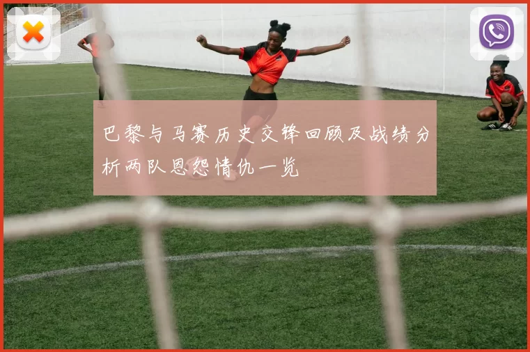 巴黎与马赛历史交锋回顾及战绩分析两队恩怨情仇一览