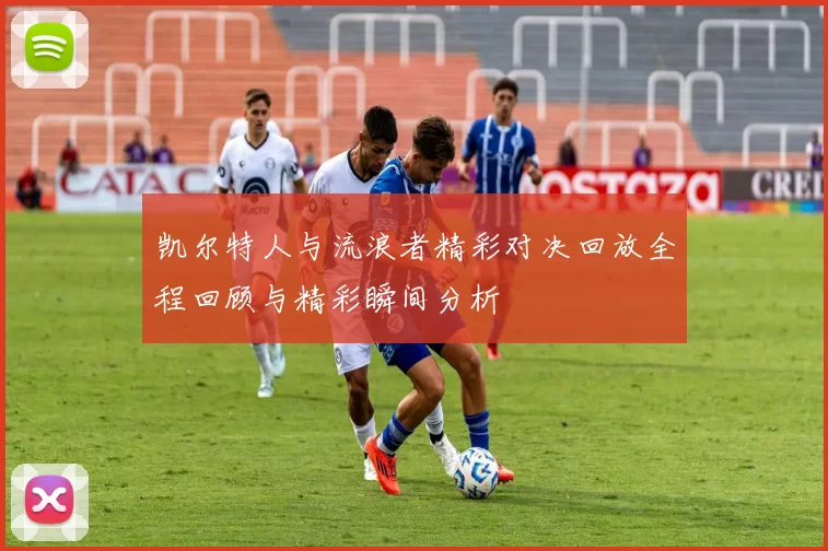 凯尔特人与流浪者精彩对决回放全程回顾与精彩瞬间分析