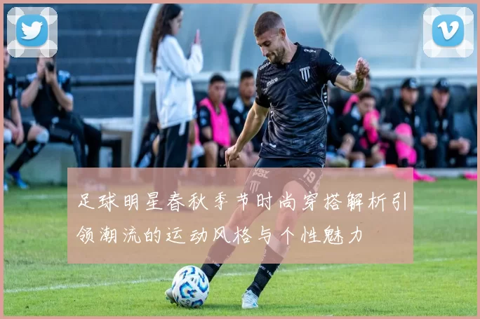 足球明星春秋季节时尚穿搭解析引领潮流的运动风格与个性魅力