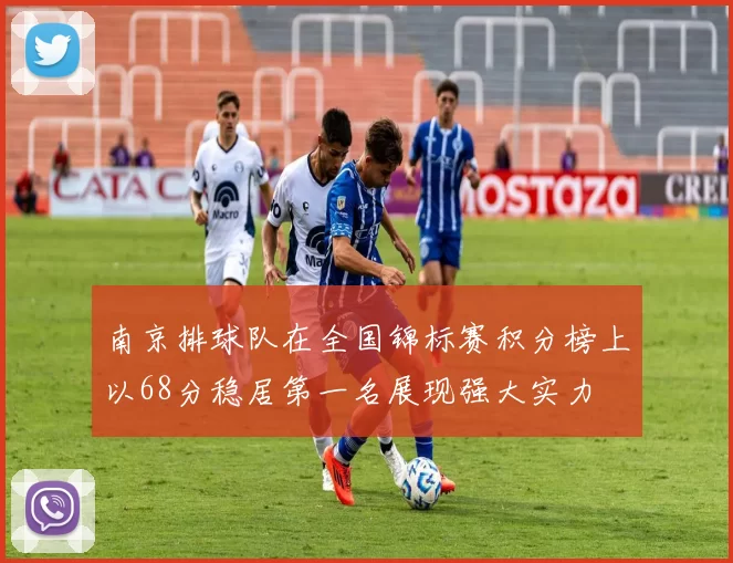 南京排球队在全国锦标赛积分榜上以68分稳居第一名展现强大实力