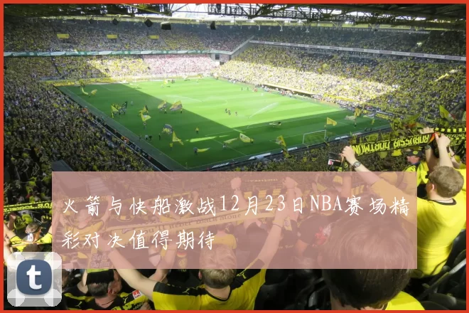 火箭与快船激战12月23日NBA赛场精彩对决值得期待