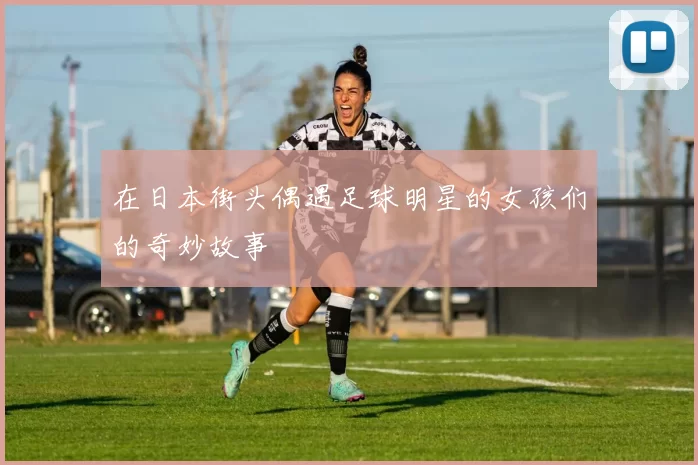 在日本街头偶遇足球明星的女孩们的奇妙故事