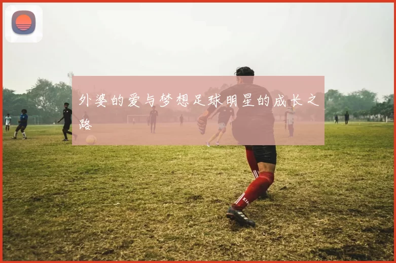 外婆的爱与梦想足球明星的成长之路