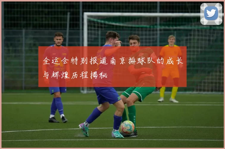 全运会特别报道南京排球队的成长与辉煌历程揭秘