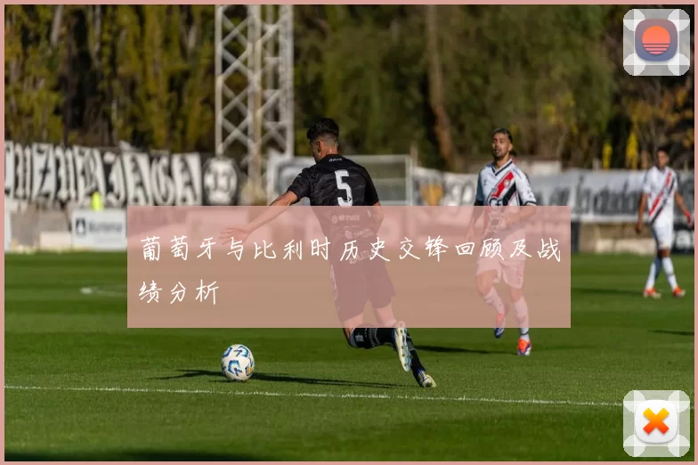 葡萄牙与比利时历史交锋回顾及战绩分析