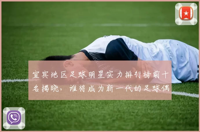 宜宾地区足球明星实力排行榜前十名揭晓，谁将成为新一代的足球偶像