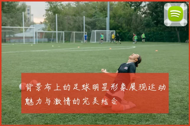 背景布上的足球明星形象展现运动魅力与激情的完美结合