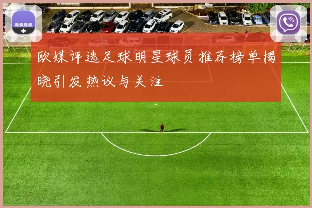 欧媒评选足球明星球员推荐榜单揭晓引发热议与关注