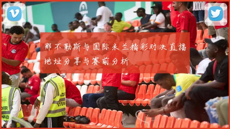 那不勒斯与国际米兰精彩对决直播地址分享与赛前分析