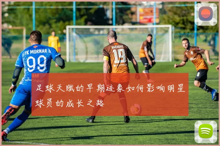 足球天赋的早期迹象如何影响明星球员的成长之路
