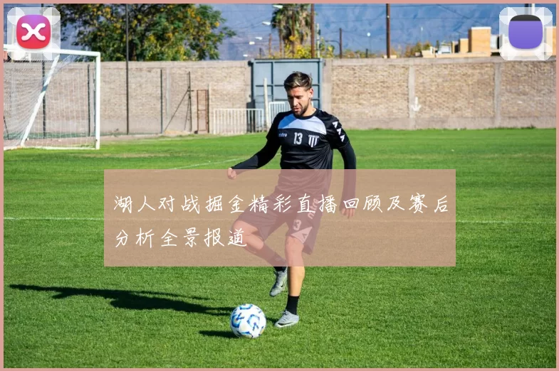 湖人对战掘金精彩直播回顾及赛后分析全景报道