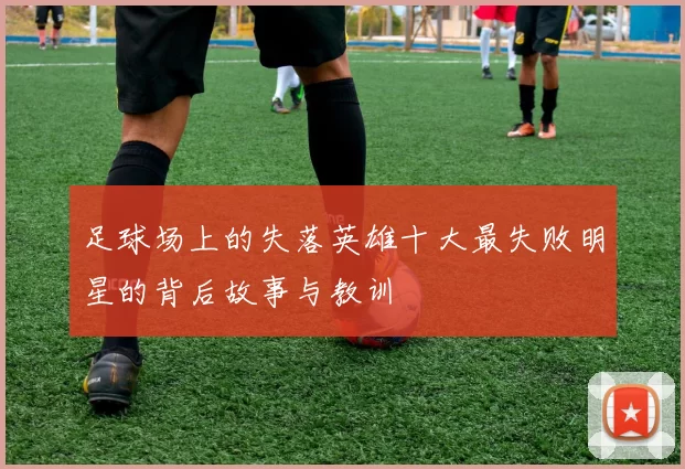 足球场上的失落英雄十大最失败明星的背后故事与教训