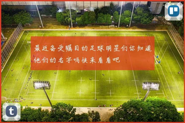 最近备受瞩目的足球明星们你知道他们的名字吗快来看看吧