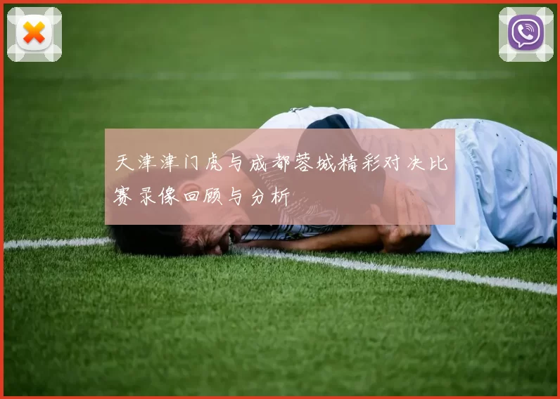天津津门虎与成都蓉城精彩对决比赛录像回顾与分析