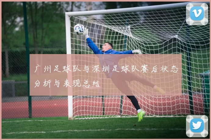 广州足球队与深圳足球队赛后状态分析与表现总结