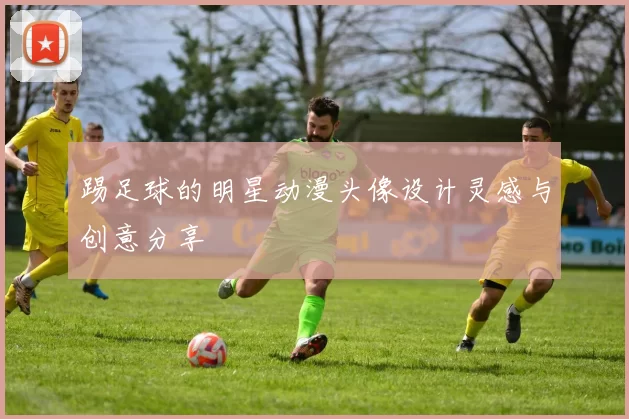 踢足球的明星动漫头像设计灵感与创意分享