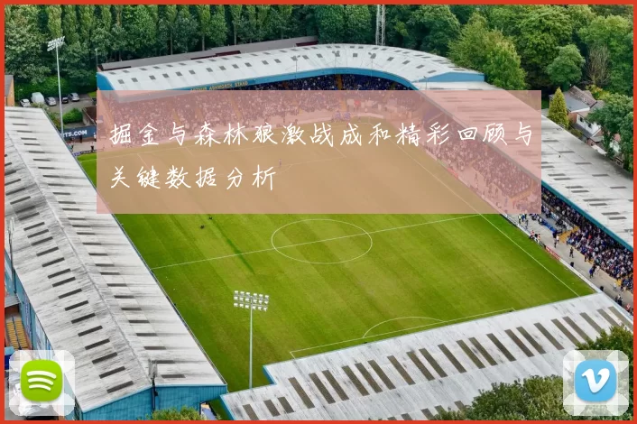 掘金与森林狼激战成和精彩回顾与关键数据分析