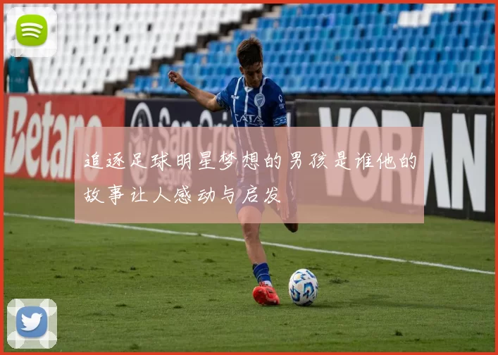 追逐足球明星梦想的男孩是谁他的故事让人感动与启发