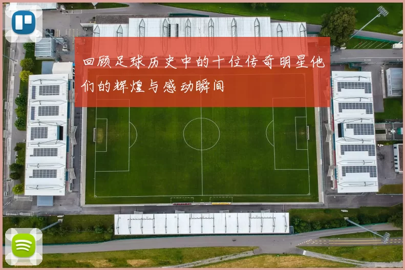 回顾足球历史中的十位传奇明星他们的辉煌与感动瞬间