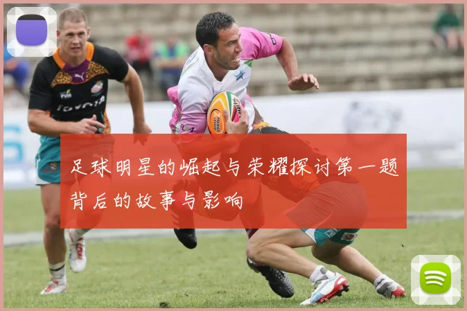 足球明星的崛起与荣耀探讨第一题背后的故事与影响
