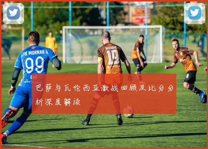 巴萨与瓦伦西亚激战回顾及比分分析深度解读