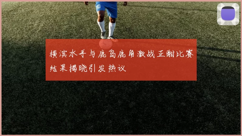 横滨水手与鹿岛鹿角激战正酣比赛结果揭晓引发热议