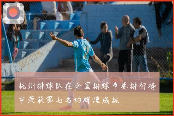 杭州排球队在全国排球节奏排行榜中荣获第七名的辉煌成就