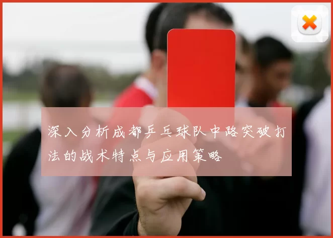 深入分析成都乒乓球队中路突破打法的战术特点与应用策略
